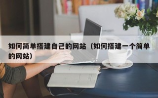 钦州如何简单搭建自己的网站（如何搭建一个简单的网站）