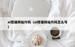 钦州ai搭建网站代码（ai搭建网站代码怎么写）