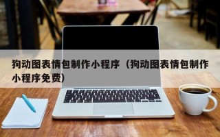 钦州狗动图表情包制作小程序（狗动图表情包制作小程序免费）