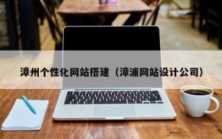 钦州漳州个性化网站搭建（漳浦网站设计公司）