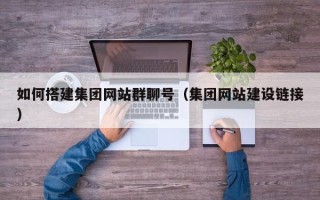 钦州如何搭建集团网站群聊号（集团网站建设链接）