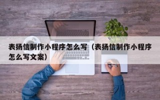 钦州表扬信制作小程序怎么写（表扬信制作小程序怎么写文案）