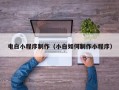 钦州电白小程序制作（小白如何制作小程序）