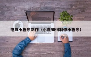 钦州电白小程序制作（小白如何制作小程序）