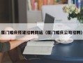 钦州厦门婚庆搭建招聘网站（厦门婚庆公司招聘）