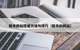 钦州股市网站搭建方法与技巧（股市的网站）