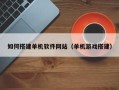 钦州如何搭建单机软件网站（单机游戏搭建）
