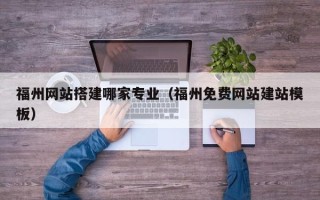 钦州福州网站搭建哪家专业（福州免费网站建站模板）