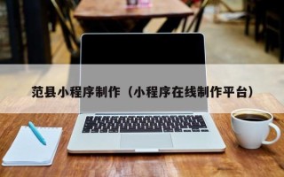 钦州范县小程序制作（小程序在线制作平台）