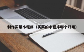 钦州制作买菜小程序（买菜的小程序哪个好用）