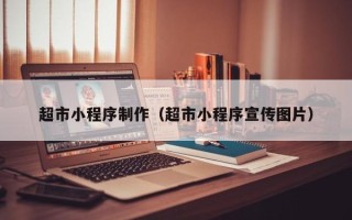 钦州超市小程序制作（超市小程序宣传图片）