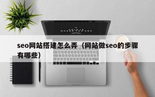 钦州seo网站搭建怎么弄（网站做seo的步骤有哪些）