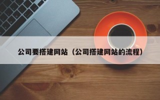 钦州公司要搭建网站（公司搭建网站的流程）